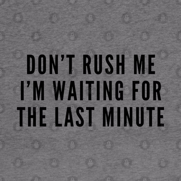 Sarcasm - Don't Rush Me I'm Waiting For The Last Minute - Funny Sarcastic Humor Joke Statement Slogan by sillyslogans